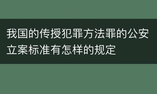 我国的传授犯罪方法罪的公安立案标准有怎样的规定