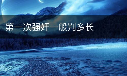 第一次强奸一般判多长