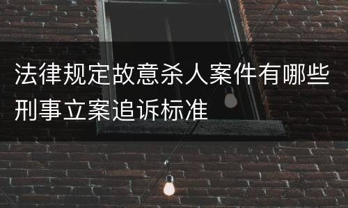 法律规定故意杀人案件有哪些刑事立案追诉标准