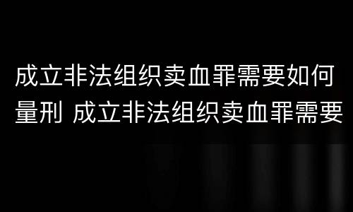 成立非法组织卖血罪需要如何量刑 成立非法组织卖血罪需要如何量刑呢