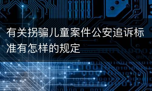 有关拐骗儿童案件公安追诉标准有怎样的规定