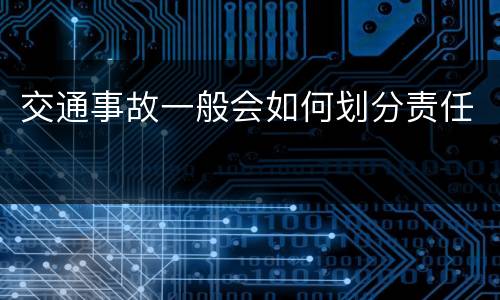 交通事故一般会如何划分责任