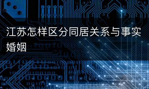 江苏怎样区分同居关系与事实婚姻