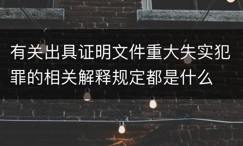 有关出具证明文件重大失实犯罪的相关解释规定都是什么