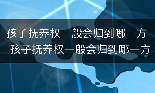 孩子抚养权一般会归到哪一方 孩子抚养权一般会归到哪一方呢