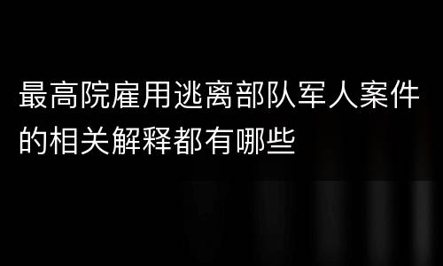 最高院雇用逃离部队军人案件的相关解释都有哪些
