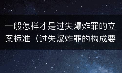 一般怎样才是过失爆炸罪的立案标准（过失爆炸罪的构成要件）