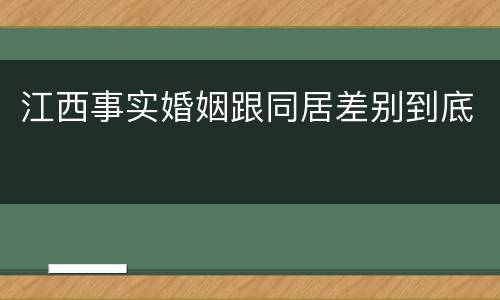 江西事实婚姻跟同居差别到底