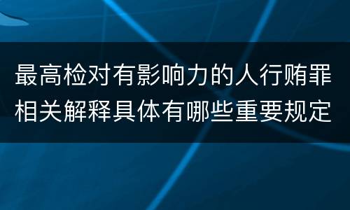最高检对有影响力的人行贿罪相关解释具体有哪些重要规定