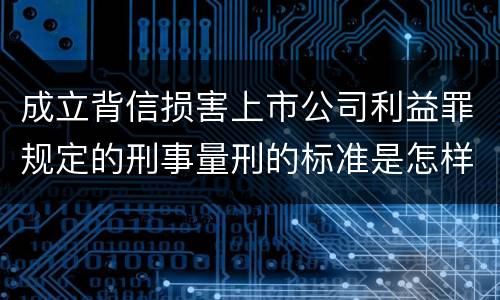成立背信损害上市公司利益罪规定的刑事量刑的标准是怎样的