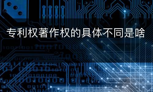 专利权著作权的具体不同是啥
