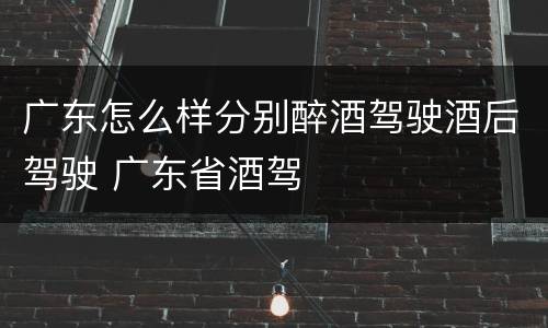 广东怎么样分别醉酒驾驶酒后驾驶 广东省酒驾