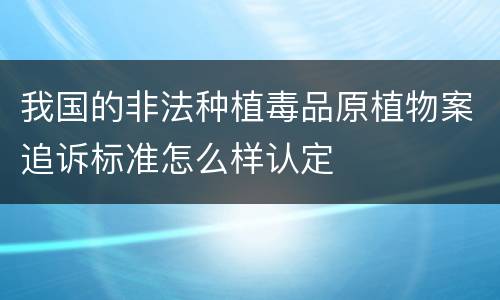 我国的非法种植毒品原植物案追诉标准怎么样认定