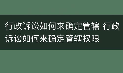 行政诉讼如何来确定管辖 行政诉讼如何来确定管辖权限