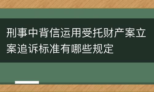 刑事中背信运用受托财产案立案追诉标准有哪些规定