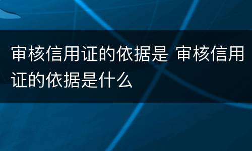 审核信用证的依据是 审核信用证的依据是什么