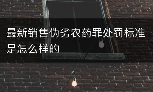 最新销售伪劣农药罪处罚标准是怎么样的