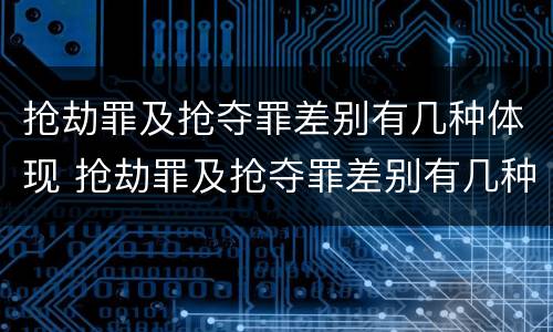 抢劫罪及抢夺罪差别有几种体现 抢劫罪及抢夺罪差别有几种体现