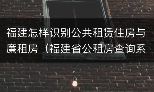 福建怎样识别公共租赁住房与廉租房（福建省公租房查询系统）