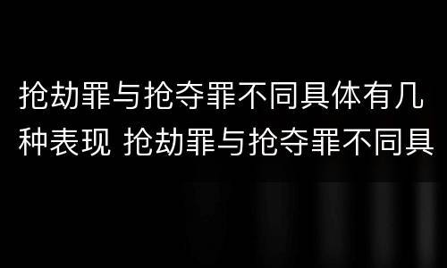 抢劫罪与抢夺罪不同具体有几种表现 抢劫罪与抢夺罪不同具体有几种表现形态