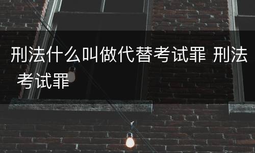 刑法什么叫做代替考试罪 刑法 考试罪