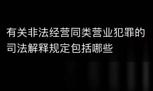 有关非法经营同类营业犯罪的司法解释规定包括哪些