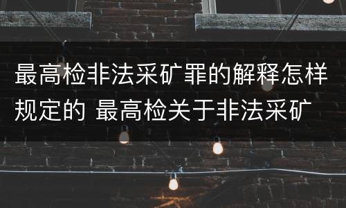 最高检非法采矿罪的解释怎样规定的 最高检关于非法采矿