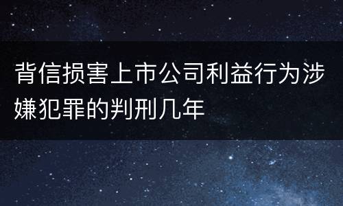 背信损害上市公司利益行为涉嫌犯罪的判刑几年