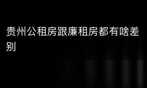 贵州公租房跟廉租房都有啥差别