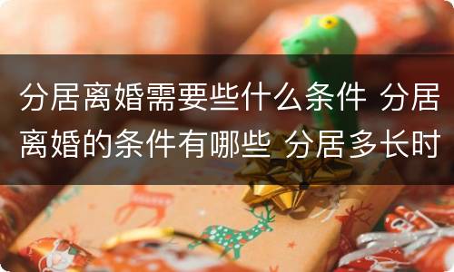 分居离婚需要些什么条件 分居离婚的条件有哪些 分居多长时间算离婚