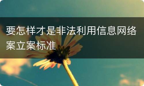 要怎样才是非法利用信息网络案立案标准