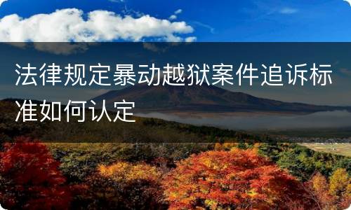法律规定暴动越狱案件追诉标准如何认定