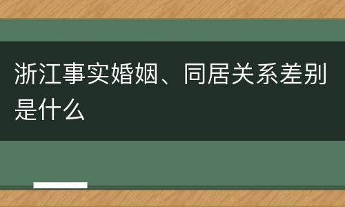 浙江事实婚姻、同居关系差别是什么
