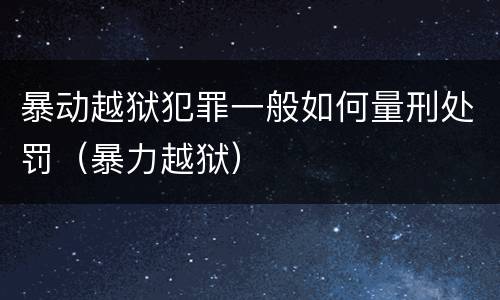暴动越狱犯罪一般如何量刑处罚（暴力越狱）