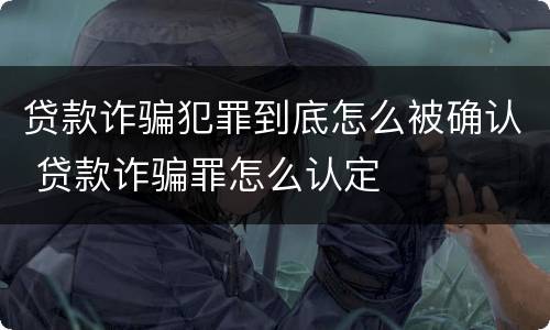 贷款诈骗犯罪到底怎么被确认 贷款诈骗罪怎么认定