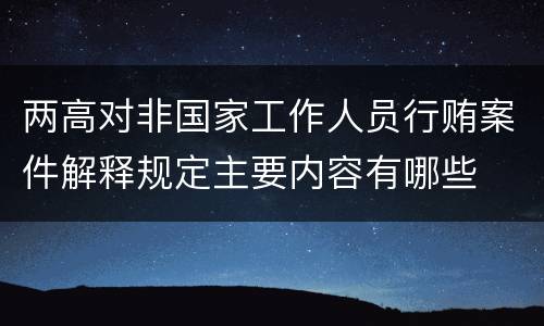两高对非国家工作人员行贿案件解释规定主要内容有哪些