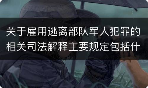 关于雇用逃离部队军人犯罪的相关司法解释主要规定包括什么