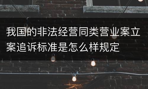 我国的非法经营同类营业案立案追诉标准是怎么样规定