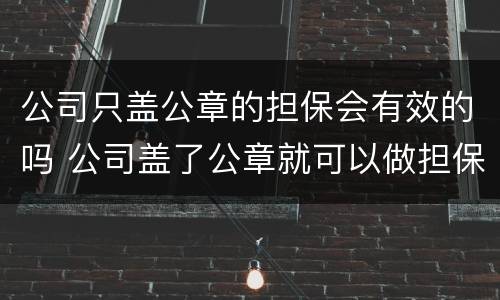 公司只盖公章的担保会有效的吗 公司盖了公章就可以做担保吗