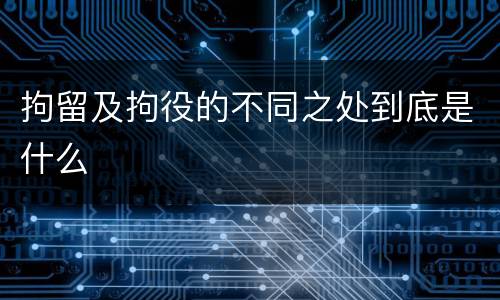 拘留及拘役的不同之处到底是什么