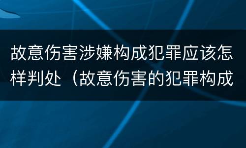 故意伤害涉嫌构成犯罪应该怎样判处（故意伤害的犯罪构成）