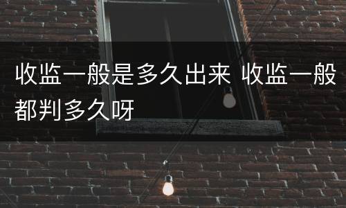 收监一般是多久出来 收监一般都判多久呀