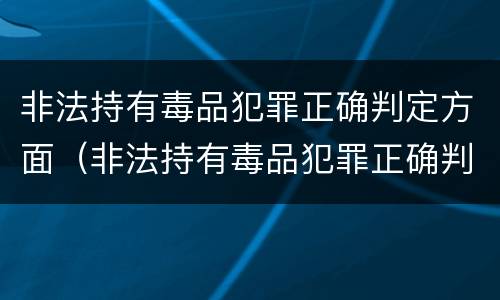 非法持有毒品犯罪正确判定方面（非法持有毒品犯罪正确判定方面包括）