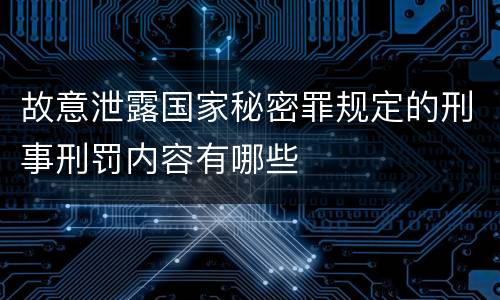 故意泄露国家秘密罪规定的刑事刑罚内容有哪些