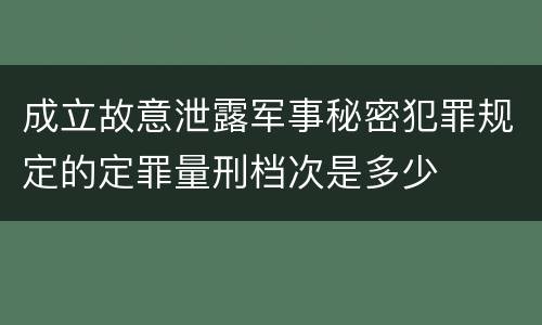 成立故意泄露军事秘密犯罪规定的定罪量刑档次是多少