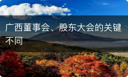 广西董事会、股东大会的关键不同