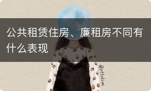公共租赁住房、廉租房不同有什么表现