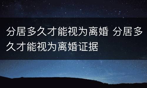 分居多久才能视为离婚 分居多久才能视为离婚证据