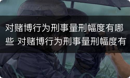 对赌博行为刑事量刑幅度有哪些 对赌博行为刑事量刑幅度有哪些要求