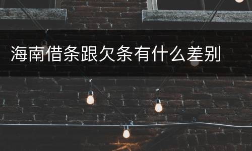 海南借条跟欠条有什么差别